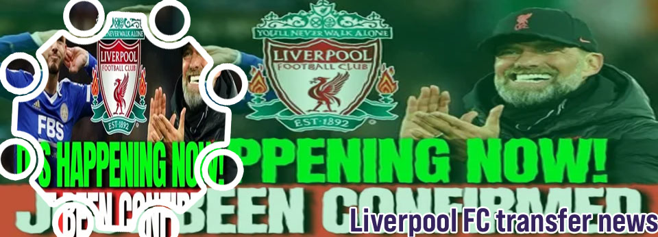 Liverpool fc latest transfer news now today